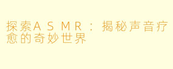探索ASMR：揭秘声音疗愈的奇妙世界