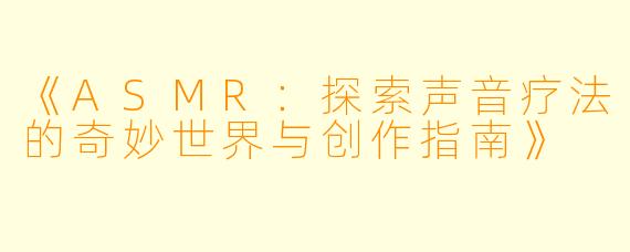 《ASMR：探索声音疗法的奇妙世界与创作指南》