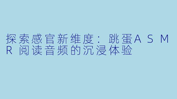 探索感官新维度：跳蛋ASMR阅读音频的沉浸体验