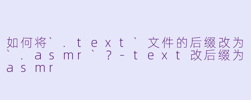 如何将`.text`文件的后缀改为`.asmr`?