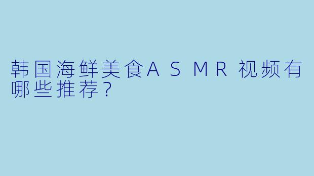 韩国海鲜美食ASMR视频有哪些推荐？