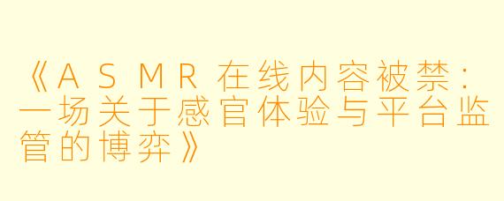 《ASMR在线内容被禁：一场关于感官体验与平台监管的博弈》