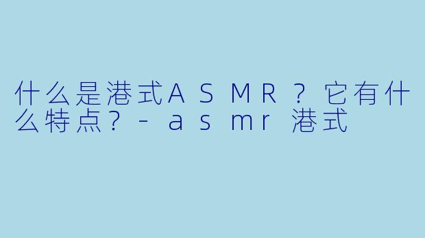 什么是港式ASMR?它有什么特点?