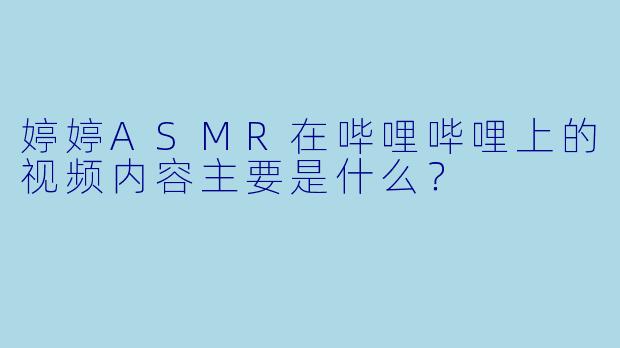 婷婷ASMR在哔哩哔哩上的视频内容主要是什么？