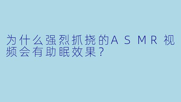 为什么强烈抓挠的ASMR视频会有助眠效果?