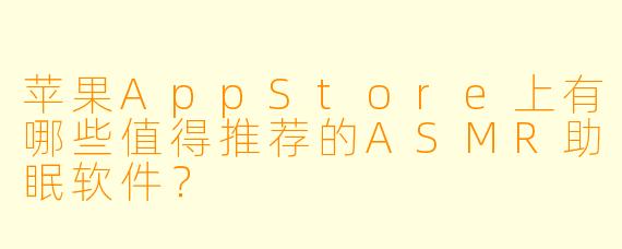 苹果AppStore上有哪些值得推荐的ASMR助眠软件?