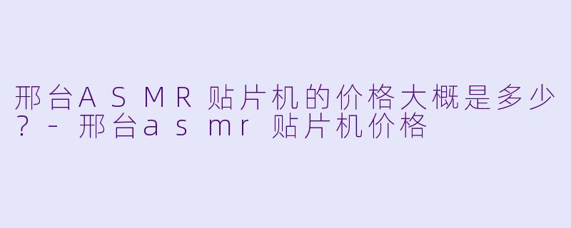邢台ASMR贴片机的价格大概是多少?