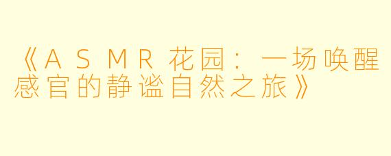 《ASMR花园：一场唤醒感官的静谧自然之旅》