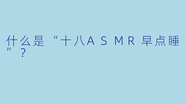 什么是“十八ASMR早点睡”?
