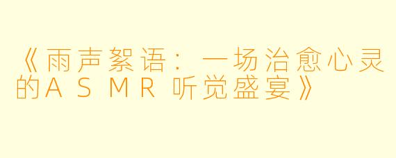 《雨声絮语：一场治愈心灵的ASMR听觉盛宴》