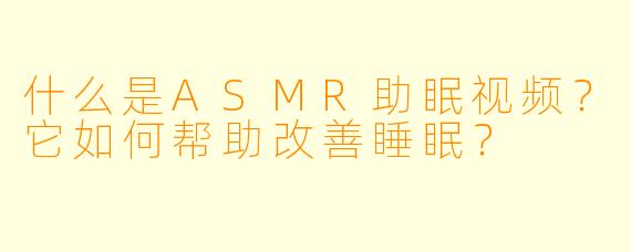 什么是ASMR助眠视频?它如何帮助改善睡眠?