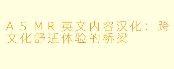 ASMR英文内容汉化：跨文化舒适体验的桥梁