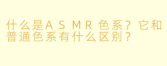 什么是ASMR色系?它和普通色系有什么区别?