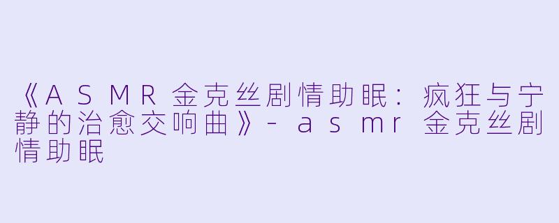 《ASMR金克丝剧情助眠：疯狂与宁静的治愈交响曲》-asmr金克丝剧情助眠