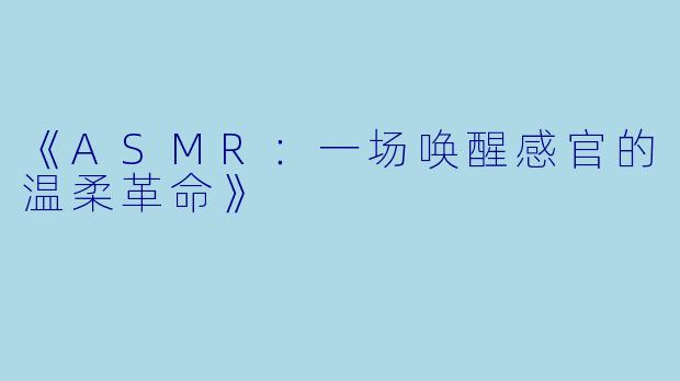 《ASMR：一场唤醒感官的温柔革命》
