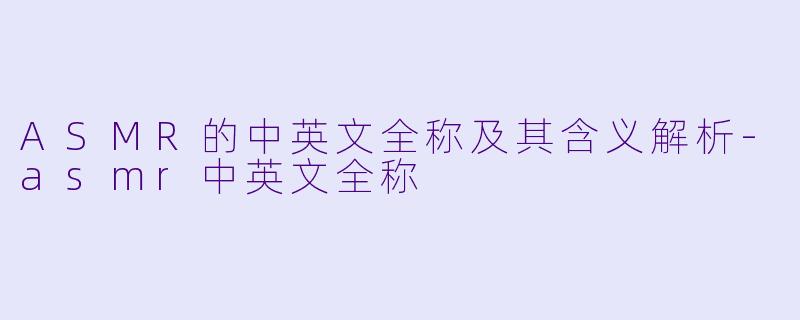 ASMR的中英文全称及其含义解析-asmr中英文全称