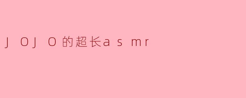 JOJO的超长asmr