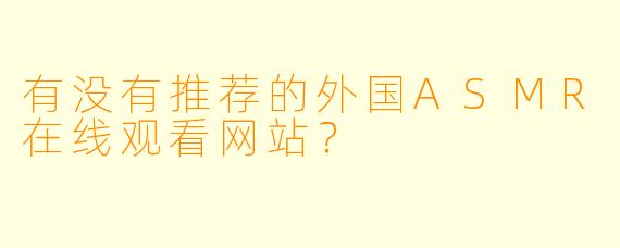 有没有推荐的外国ASMR在线观看网站?