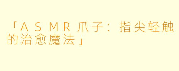「ASMR爪子：指尖轻触的治愈魔法」