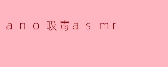 ano吸毒asmr