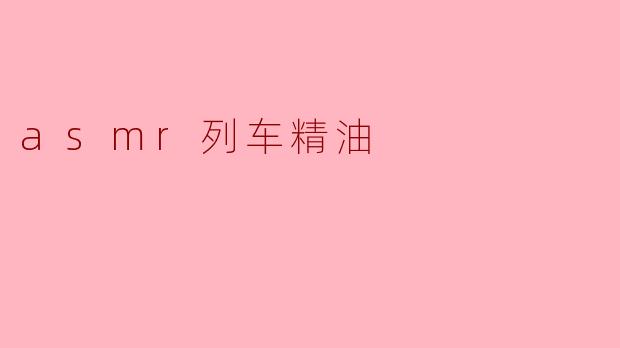 什么是ASMR列车精油?它有什么特别之处?