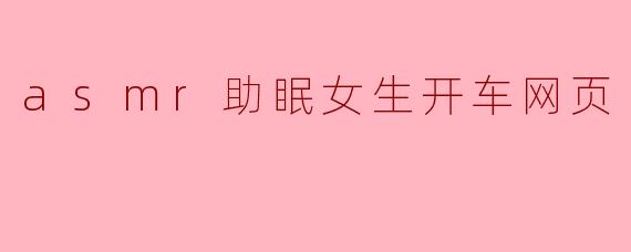asmr助眠女生开车网页