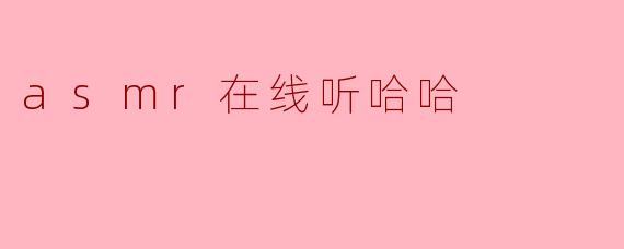 《沉浸式放松体验:在线聆听ASMR“哈哈”音效,解锁你的快乐开关》