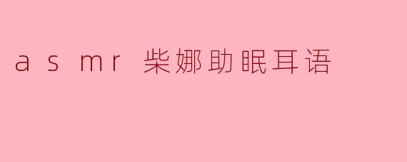 asmr柴娜助眠耳语