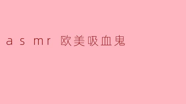 asmr欧美吸血鬼