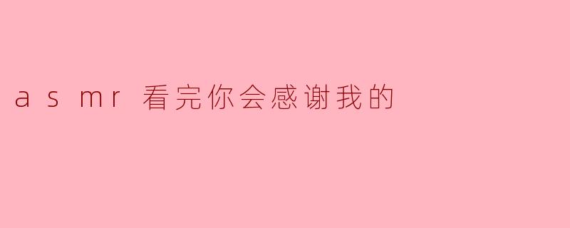 asmr看完你会感谢我的