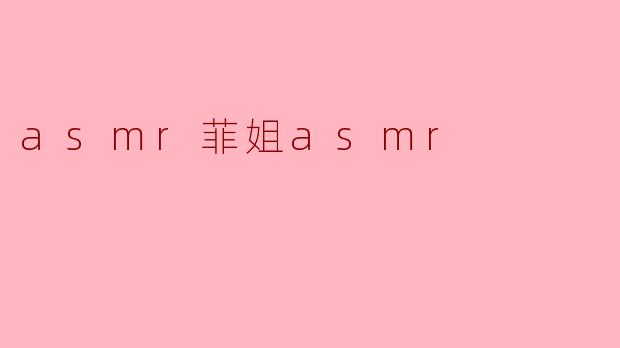 asmr菲姐asmr