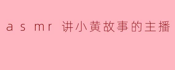 asmr讲小黄故事的主播