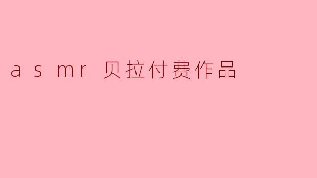 asmr贝拉付费作品