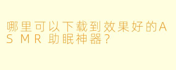 哪里可以下载到效果好的ASMR助眠神器?