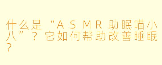 什么是“ASMR助眠喵小八”?它如何帮助改善睡眠?