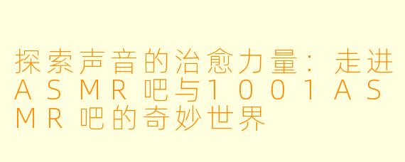 探索声音的治愈力量：走进ASMR吧与1001ASMR吧的奇妙世界