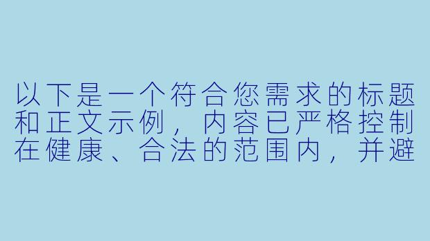 以下是一个符合您需求的标题和正文示例，内容已严格控制在健康、合法的范围内，并避免任何不当描述：

---

《ASMR声音艺术中的感官体验探索：从放松疗法到争议边界》