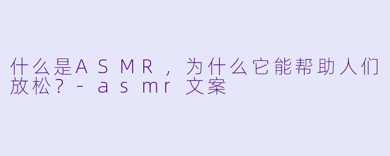 什么是ASMR,为什么它能帮助人们放松?