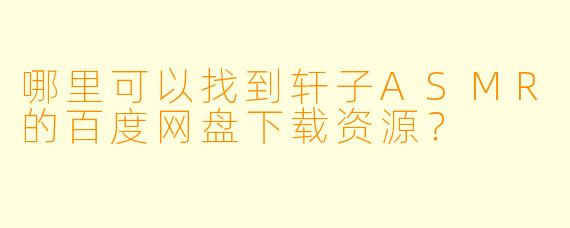哪里可以找到轩子ASMR的百度网盘下载资源?