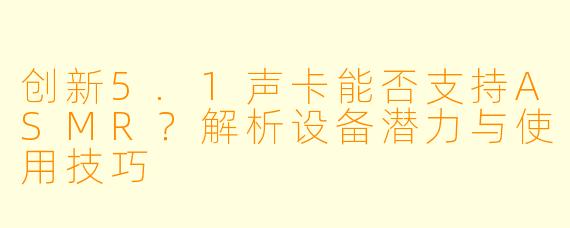 创新5.1声卡能否支持ASMR？解析设备潜力与使用技巧
