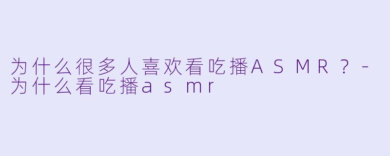 为什么很多人喜欢看吃播ASMR?