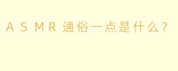 ASMR通俗一点是什么?