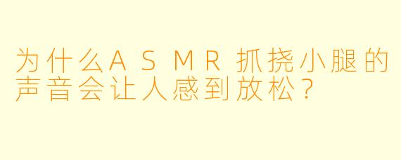 为什么ASMR抓挠小腿的声音会让人感到放松?