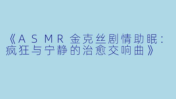 《ASMR金克丝剧情助眠：疯狂与宁静的治愈交响曲》