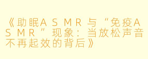 《助眠ASMR与“免疫ASMR”现象:当放松声音不再起效的背后》