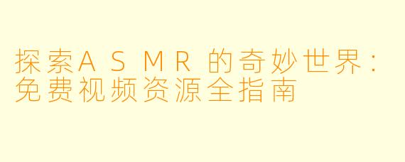探索ASMR的奇妙世界：免费视频资源全指南