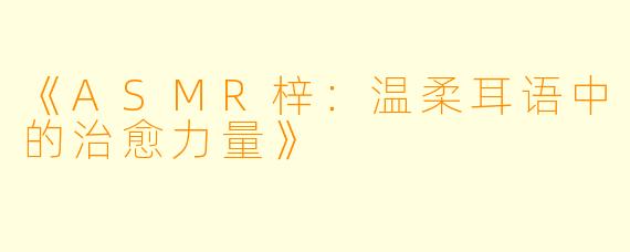 《ASMR梓：温柔耳语中的治愈力量》