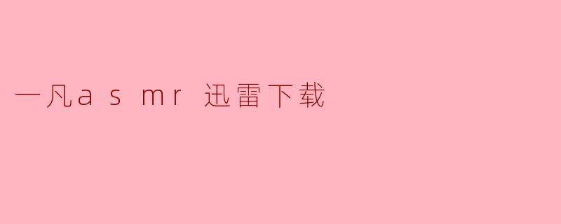 哪里可以找到一凡ASMR的迅雷下载资源?