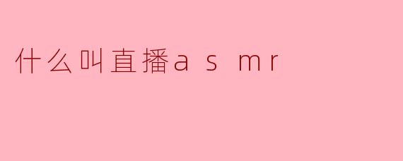 什么叫直播ASMR?