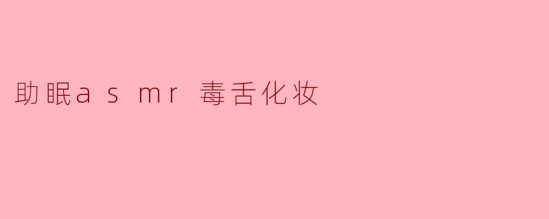 《毒舌化妆ASMR:一边怼你一边哄你入睡的另类助眠体验》